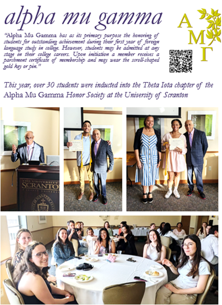 “Alpha Mu Gamma has as its primary purpose the honoring of students for outstanding achievement during their first year of foreign language study in college. However, students may be admitted at any stage in their college careers. Upon initiation a member receives a parchment certificate of membership and may wear the scroll-shaped gold key or pin.” In 2025, over 30 students were inducted into the Theta Iota chapter of the Alpha Mu Gamma Honor Society at the University of Scranton.